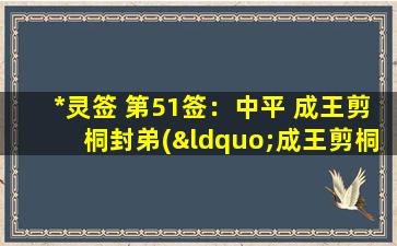 *灵签 第51签：中平 成王剪桐封弟(“成王剪桐封弟为中心”：*灵签第51签解析)